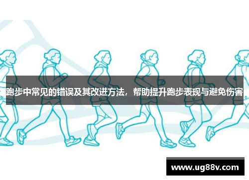 跑步中常见的错误及其改进方法，帮助提升跑步表现与避免伤害